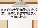 齐齐哈尔大学有哪些知名校友，简单分析(齐齐哈尔大学知名校友)