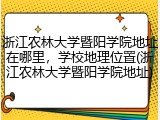 浙江农林大学暨阳学院地址在哪里，学校地理位置(浙江农林大学暨阳学院地址)