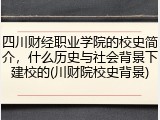 四川财经职业学院的校史简介，什么历史与社会背景下建校的(川财院校史背景)