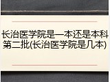 长治医学院是一本还是本科第二批(长治医学院是几本)