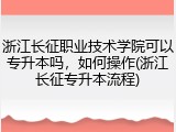 浙江长征职业技术学院可以专升本吗，如何操作(浙江长征专升本流程)