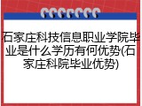 石家庄科技信息职业学院毕业是什么学历有何优势(石家庄科院毕业优势)