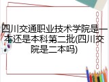 四川交通职业技术学院是一本还是本科第二批(四川交院是二本吗)