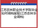 江苏农林职业技术学院毕业如何调档案呢(江苏农林毕业调档)