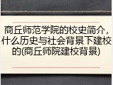 商丘师范学院的校史简介，什么历史与社会背景下建校的(商丘师院建校背景)