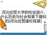 河北经贸大学的校史简介，什么历史与社会背景下建校的(河北经贸建校背景)