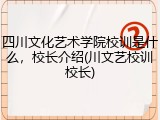 四川文化艺术学院校训是什么，校长介绍(川文艺校训校长)
