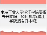 南京工业大学浦江学院要招专升本吗，如何参考(浦江学院招专升本吗)