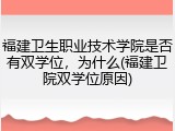 福建卫生职业技术学院是否有双学位，为什么(福建卫院双学位原因)