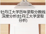 牡丹江大学历年录取分数线深度分析(牡丹江大学录取分析)