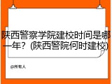 陕西警察学院建校时间是哪一年？(陕西警院何时建校)