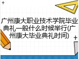广州康大职业技术学院毕业典礼一般什么时候举行(广州康大毕业典礼时间)