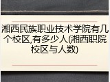 湘西民族职业技术学院有几个校区,有多少人(湘西职院校区与人数)