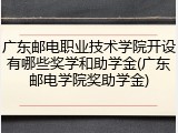 广东邮电职业技术学院开设有哪些奖学和助学金(广东邮电学院奖助学金)