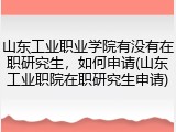 山东工业职业学院有没有在职研究生，如何申请(山东工业职院在职研究生申请)