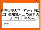 香港科技大学（广州）有出过什么知名人士吗(港科大（广州）知名校友)