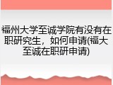 福州大学至诚学院有没有在职研究生，如何申请(福大至诚在职研申请)