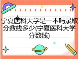 宁夏医科大学是一本吗录取分数线多少(宁夏医科大学分数线)