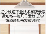 辽宁铁道职业技术学院录取通知书一般几号发放(辽宁铁道通知书发放时间)