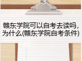 赣东学院可以自考去读吗，为什么(赣东学院自考条件)