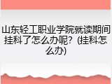 山东轻工职业学院就读期间挂科了怎么办呢？(挂科怎么办)