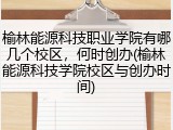 榆林能源科技职业学院有哪几个校区，何时创办(榆林能源科技学院校区与创办时间)