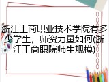 浙江工商职业技术学院有多少学生，师资力量如何(浙江工商职院师生规模)