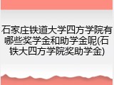 石家庄铁道大学四方学院有哪些奖学金和助学金呢(石铁大四方学院奖助学金)