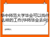 华中师范大学毕业可以找什么样的工作(华师毕业去向)