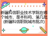 新疆科信职业技术学院在哪个城市，是本科吗，第几批(新疆科信职院城市批次)