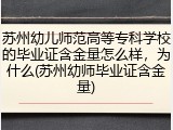 苏州幼儿师范高等专科学校的毕业证含金量怎么样，为什么(苏州幼师毕业证含金量)