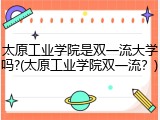 太原工业学院是双一流大学吗?(太原工业学院双一流？)
