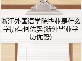 浙江外国语学院毕业是什么学历有何优势(浙外毕业学历优势)
