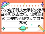 西安电子科技大学长安学院自考可以去读吗，流程是什么(西安电子科技大学自考流程)