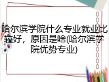 哈尔滨学院什么专业就业比较好，原因是啥(哈尔滨学院优势专业)