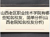 山西老区职业技术学院有哪些知名校友，简单分析(山西老院知名校友分析)