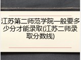江苏第二师范学院一般要多少分才能录取(江苏二师录取分数线)