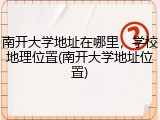 南开大学地址在哪里，学校地理位置(南开大学地址位置)