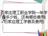 石家庄理工职业学院一年学费多少钱，还有哪些费用(石家庄理工学费及费用)