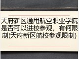 天府新区通用航空职业学院是否可以进校参观，有何限制(天府新区航校参观限制)