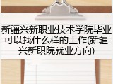 新疆兴新职业技术学院毕业可以找什么样的工作(新疆兴新职院就业方向)
