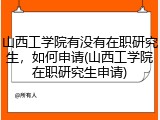 山西工学院有没有在职研究生，如何申请(山西工学院在职研究生申请)
