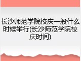 长沙师范学院校庆一般什么时候举行(长沙师范学院校庆时间)