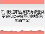 四川铁道职业学院有哪些奖学金和助学金呢(川铁职院奖助学金)