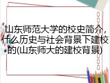 山东师范大学的校史简介，什么历史与社会背景下建校的(山东师大的建校背景)