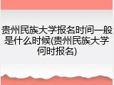 贵州民族大学报名时间一般是什么时候(贵州民族大学何时报名)