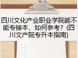 四川文化产业职业学院能不能专接本，如何参考？(四川文产院专升本指南)