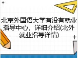 北京外国语大学有没有就业指导中心，详细介绍(北外就业指导详情)