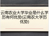 云南农业大学毕业是什么学历有何优势(云南农大学历优势)
