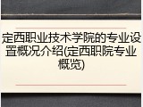 定西职业技术学院的专业设置概况介绍(定西职院专业概览)